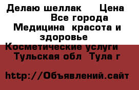 Делаю шеллак ! › Цена ­ 400 - Все города Медицина, красота и здоровье » Косметические услуги   . Тульская обл.,Тула г.